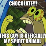 Sponge Bob Chocolate Fish | CHOCOLATE!!! THIS GUY IS OFFICIALLY MY SPIRIT ANIMAL | image tagged in sponge bob chocolate fish | made w/ Imgflip meme maker