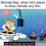 Someone else has probably done this already, right? | Michael Bay, when he's asked to direct literally any film: | image tagged in did somebody say boom,michael bay,explosion,transformers,boom | made w/ Imgflip meme maker