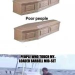 Rich people poor people meme | PEOPLE WHO TOUCH MY LOADED BARBELL MID-SET | image tagged in rich people poor people meme | made w/ Imgflip meme maker