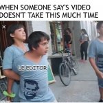 hold me | WHEN SOMEONE SAY'S VIDEO DOESN'T TAKE THIS MUCH TIME; LE EDITOR | image tagged in hold me,funny | made w/ Imgflip meme maker