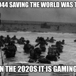 Dday | IN 1944 SAVING THE WORLD WAS THIS. IN THE 2020S IT IS GAMING. | image tagged in dday | made w/ Imgflip meme maker
