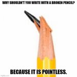 Daily Bad Dad Joke APril 4 2023 | WHY SHOULDN'T YOU WRITE WITH A BROKEN PENCIL? BECAUSE IT IS POINTLESS. | image tagged in broken pencil lead | made w/ Imgflip meme maker