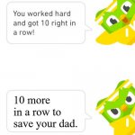 Duolingo: Save Your Dad | 10 more in a row to save your dad. | image tagged in duolingo 10 in a row | made w/ Imgflip meme maker