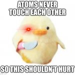 satanic duck | ATOMS NEVER TOUCH EACH OTHER; SO THIS SHOULDN'T HURT | image tagged in duck with knife | made w/ Imgflip meme maker