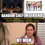 tell me the difference | MY FRIENDS; RANDOM CULT; MY MOM | image tagged in tell me the difference | made w/ Imgflip meme maker