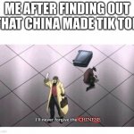 Just figured that out | ME AFTER FINDING OUT THAT CHINA MADE TIK TOK; CHINESE | image tagged in i'll never forgive the japanese,tiktok sucks,funny memes,chinese | made w/ Imgflip meme maker