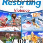 Wii are resorting to violence (better quality) | WHEN YOU GET A WII GAME; AND ITS 18 + | image tagged in wii are resorting to violence better quality | made w/ Imgflip meme maker