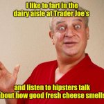 What's that smell? | I like to fart in the dairy aisle at Trader Joe's; and listen to hipsters talk about how good fresh cheese smells. | image tagged in rodney dangerfield,funny | made w/ Imgflip meme maker