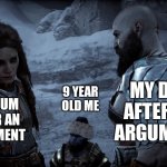 Freya and Kratos | MY DAD AFTER AN ARGUMENT; 9 YEAR OLD ME; MY MUM AFTER AN ARGUMENT | image tagged in freya and kratos | made w/ Imgflip meme maker