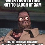 Shrunken head Beetlejuice | WHEN YOUR TRYING NOT TO LAUGH AT 3AM; CUZ EVERYONES DEAD ASLEEP BUT THOSE TIKTOKS JUST HIT DIFFERENT | image tagged in shrunken head beetlejuice | made w/ Imgflip meme maker