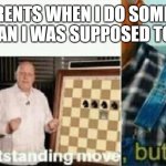 well yes outstanding move, but it's illegal | MY PARENTS WHEN I DO SOMETHING DIFFERENTLY THAN I WAS SUPPOSED TO BUT IT WORKS | image tagged in well yes outstanding move but it's illegal | made w/ Imgflip meme maker