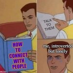 Peter Parker Reading Book & Crying | TALK TO THEM; me, introverted but lonely; HOW TO CONNECT WITH PEOPLE | image tagged in peter parker reading book crying,relatable memes,memes | made w/ Imgflip meme maker