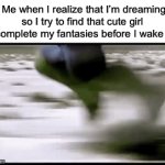 I always fail! | Me when I realize that I’m dreaming so I try to find that cute girl to complete my fantasies before I wake up: | image tagged in gifs,memes,funny,true story,relatable memes,dreaming | made w/ Imgflip video-to-gif maker