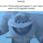 "It's cold outside!" | Nobody:
 
What my mom Thinks what will happen if i don't wear a cota when it's 50 Degrees outside: | image tagged in welcome to the himalayas,relatable memes,memes,funny,so true memes,mom | made w/ Imgflip meme maker