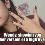 Her high five | Wendy, showing you her version of a high five. | image tagged in high five,wendy gives you,her version,with four fingers,fun | made w/ Imgflip meme maker