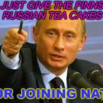 Russian Tea Cakes | JUST GIVE THE FINNS
RUSSIAN TEA CAKES; FOR JOINING NATO | image tagged in pointing putin | made w/ Imgflip meme maker