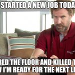 Pro gamer | I STARTED A NEW JOB TODAY; I'VE CLEARED THE FLOOR AND KILLED THE BOSS. 
NOW I'M READY FOR THE NEXT LEVEL. | image tagged in pro gamer | made w/ Imgflip meme maker