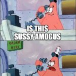 No this is patrick | IS THIS SUSSY AMOGUS; NO THIS IS SUSSY AMOGUS BAKA SUSSY AMOGUS | image tagged in no this is patrick | made w/ Imgflip meme maker