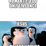 I figured since Easter is approaching... | HUMANTIY: YOU ONLY LIVE ONCE; JESUS: | image tagged in i reject nature,jesus,easter | made w/ Imgflip meme maker