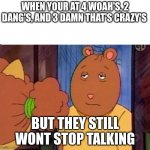 Who else was in a situation like this | WHEN YOUR AT 4 WOAH'S, 2 DANG'S, AND 3 DAMN THAT'S CRAZY'S; BUT THEY STILL WONT STOP TALKING | image tagged in brain is bored | made w/ Imgflip meme maker