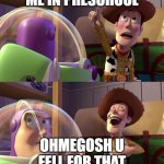 Toy Story funny scene | ME IN PRESCHOOL; OHMEGOSH U FELL FOR THAT | image tagged in toy story funny scene | made w/ Imgflip meme maker