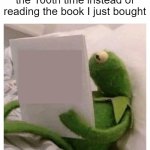 title | Me rereading a book for the 100th time instead of reading the book I just bought | image tagged in kermit reading book | made w/ Imgflip meme maker