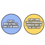 The Venn Diagram of Star Wars fans | PEOPLE WHO LIKED ROUNDHEAD JOHNSON AND/OR THE LAST JEDI; PEOPLE WHO ACTUALLY LOVE STAR WARS | image tagged in venn with no overlap differences | made w/ Imgflip meme maker