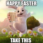 Happy Easter Guys :) | HAPPY EASTER; TAKE THIS | image tagged in easter-bunny defense | made w/ Imgflip meme maker