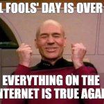 April Fools' Day is Over Now | APRIL FOOLS' DAY IS OVER NOW; EVERYTHING ON THE 
INTERNET IS TRUE AGAIN | image tagged in star trek,picard,internet,april fools day,april fools | made w/ Imgflip meme maker