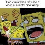 How is this funny? | Gen Z mfs when they see a video of a metal pipe falling: | image tagged in spongebob laughing | made w/ Imgflip meme maker