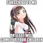 Kizuna gun | SUBSCRIBE TO ME; OR ELSE I WILL COME FOR YOUR CHILDREN | image tagged in kizuna gun | made w/ Imgflip meme maker