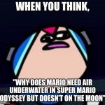Mega Man X Confusion | WHEN YOU THINK, "WHY DOES MARIO NEED AIR UNDERWATER IN SUPER MARIO ODYSSEY BUT DOESN'T ON THE MOON" | image tagged in mega man x confusion | made w/ Imgflip meme maker
