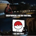 does this need a title? | EVERYWHERE I GO ON YOUTUBE, I SEE HIS FACE | image tagged in every where i go i see his face,countryballs,meme | made w/ Imgflip meme maker