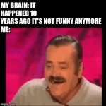 why does this happen | MY BRAIN: IT HAPPENED 10 YEARS AGO IT'S NOT FUNNY ANYMORE
ME: | image tagged in gifs,ten years ago | made w/ Imgflip video-to-gif maker
