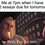 I can finish them on time! | Me at 7pm when I have 12 essays due for tomorrow: | image tagged in yeah i've got time,memes,funny,school | made w/ Imgflip meme maker