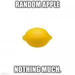 apple | RANDOM APPLE; NOTHING MUCH. | image tagged in lemon | made w/ Imgflip meme maker