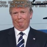 Karen VS. Trump | When the Karen cuts you off in traffic but you drive a semi truck | image tagged in donald trump,karen | made w/ Imgflip meme maker