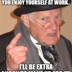 Angry Old Man | I SWEAR TO JEEBUS, IF YOU ENJOY YOURSELF AT WORK.. I'LL BE EXTRA ANGRY TO MAKE UP FOR IT! | image tagged in angry old man,no fun at work | made w/ Imgflip meme maker