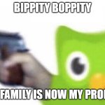 dUOLinGo | BIPPITY BOPPITY; YOUR FAMILY IS NOW MY PROPERTY | image tagged in duolingo gun,duolingo,duolingo bird,gun,family,goodbye | made w/ Imgflip meme maker