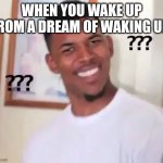 confused nick young | WHEN YOU WAKE UP FROM A DREAM OF WAKING UP: | image tagged in confused nick young | made w/ Imgflip meme maker