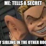 Big ears | ME: TELLS A SECRET; MY SIBLING IN THE OTHER ROOM | image tagged in big ears | made w/ Imgflip meme maker