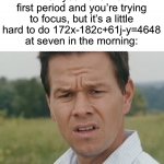 Comment if you’ve ever had 1st period math… | When you have math first period and you’re trying to focus, but it’s a little hard to do 172x-182c+61j-y=4648 at seven in the morning: | image tagged in huh,memss,funny,true story,relatable memes,school | made w/ Imgflip meme maker