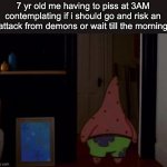 Scared patrick | 7 yr old me having to piss at 3AM contemplating if i should go and risk an attack from demons or wait till the morning | image tagged in scared patrick | made w/ Imgflip meme maker
