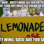 Treat Stand | DEE: OKAY… RUSTY WING, ALL YOU GOTTA DO IS SAY GET YOUR HOT DOGS (ICE CREAM OR DRINKS)! RUSTY WING: DATA: ARE YOU SURE? | image tagged in lemonade stand | made w/ Imgflip meme maker