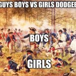 Boys>Girls | "OK GUYS BOYS VS GIRLS DODGEBALL"; BOYS; GIRLS | image tagged in revolutionary war | made w/ Imgflip meme maker