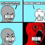 *insert funny title* | DON’T CHEW WITH YOUR MOUTH OPEN. NOBODY WANTS TO SEE IT; THEN DON’T LOOK AT IT; ME; MOM; MOM; MOM | image tagged in angry npc wojack rage | made w/ Imgflip meme maker