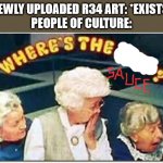 You know it's true | NEWLY UPLOADED R34 ART: *EXISTS*
PEOPLE OF CULTURE: | image tagged in where's the beef | made w/ Imgflip meme maker