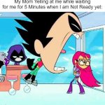 I wasn't that ready yet. | My Mom Yelling at me while waiting for me for 5 Minutes when I am Not Ready yet: | image tagged in robin yelling at starfire,relatable memes,so true memes,mom,memes,funny | made w/ Imgflip meme maker