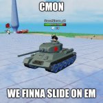 Tank-taro | CMON; WE FINNA SLIDE ON EM | image tagged in tank-taro | made w/ Imgflip meme maker