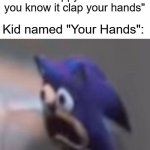 hehehehehehehehehehehe | Music teacher: "If you're happy and you know it clap your hands"; Kid named "Your Hands": | image tagged in traumatised sonic,dark humor,clap clap | made w/ Imgflip meme maker